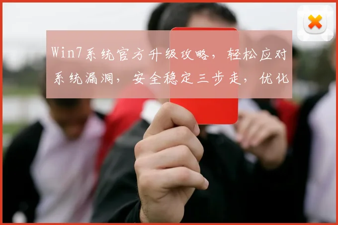 Win7系统官方升级攻略，轻松应对系统漏洞，安全稳定三步走，优化体验必备