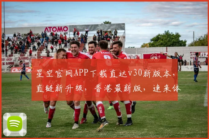星空官网APP下载直达v30新版本，直链新升级，香港最新版，速来体验，惊喜不断