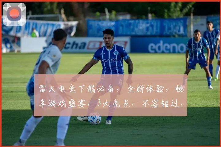 雷火电竞下载必备，全新体验，畅享游戏盛宴，3大亮点，不容错过，速来下载