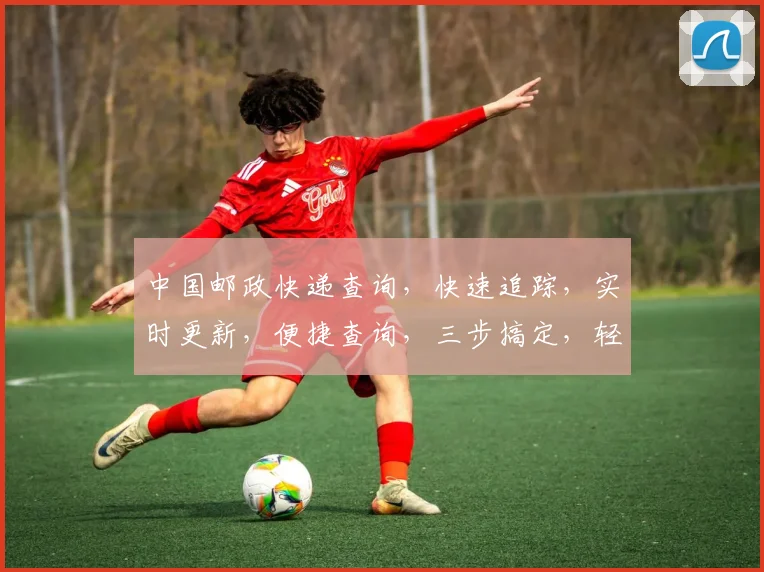 中国邮政快递查询，快速追踪，实时更新，便捷查询，三步搞定，轻松掌握。