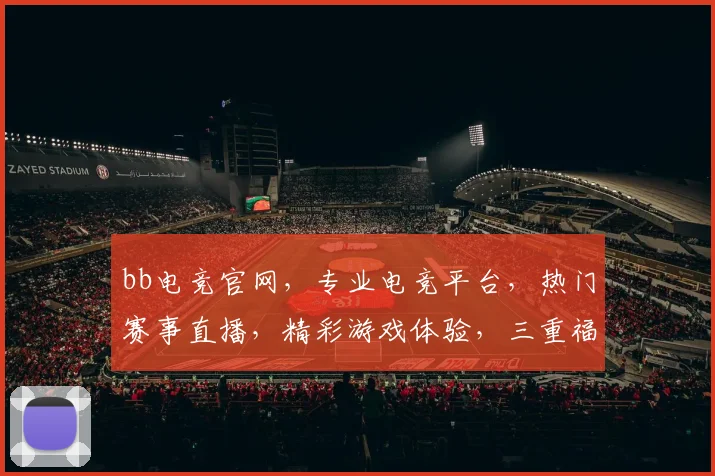 bb电竞官网，专业电竞平台，热门赛事直播，精彩游戏体验，三重福利等你来