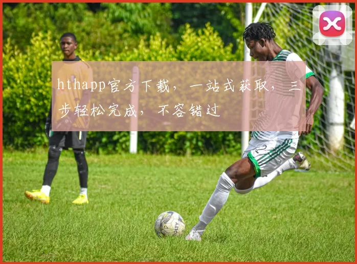 hthapp官方下载，一站式获取，三步轻松完成，不容错过