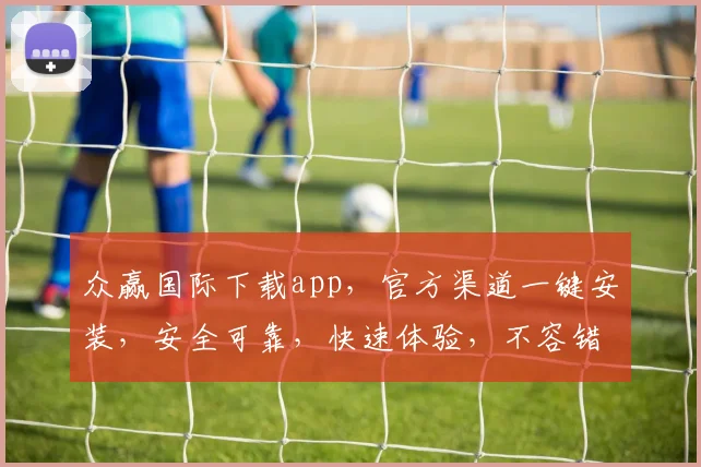 众赢国际下载app，官方渠道一键安装，安全可靠，快速体验，不容错过，立即下载