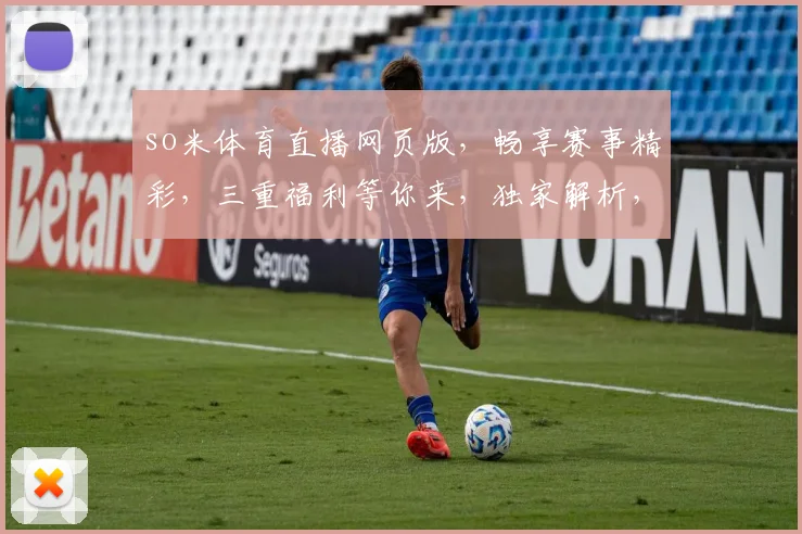 so米体育直播网页版，畅享赛事精彩，三重福利等你来，独家解析，不容错过，