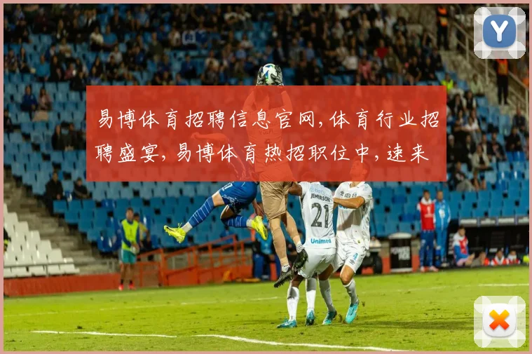 易博体育招聘信息官网,体育行业招聘盛宴,易博体育热招职位中,速来加入