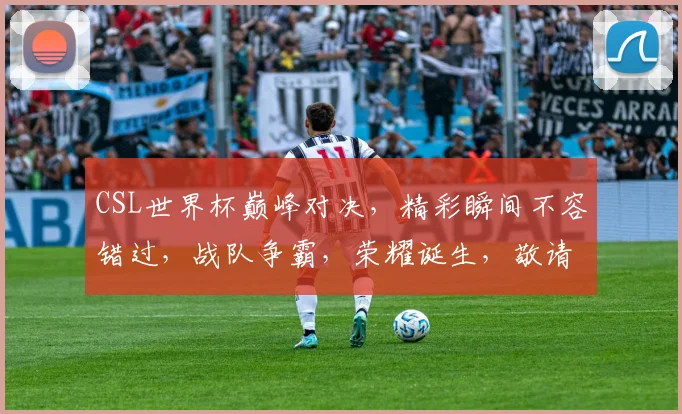 CSL世界杯巅峰对决，精彩瞬间不容错过，战队争霸，荣耀诞生，敬请关注