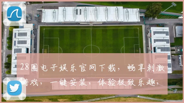 28圈电子娱乐官网下载，畅享刺激游戏，一键安装，体验极致乐趣，畅游虚拟世界
