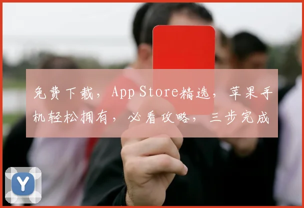 免费下载，App Store精选，苹果手机轻松拥有，必看攻略，三步完成